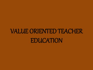VALUE ORIENTED TEACHER
EDUCATION
 