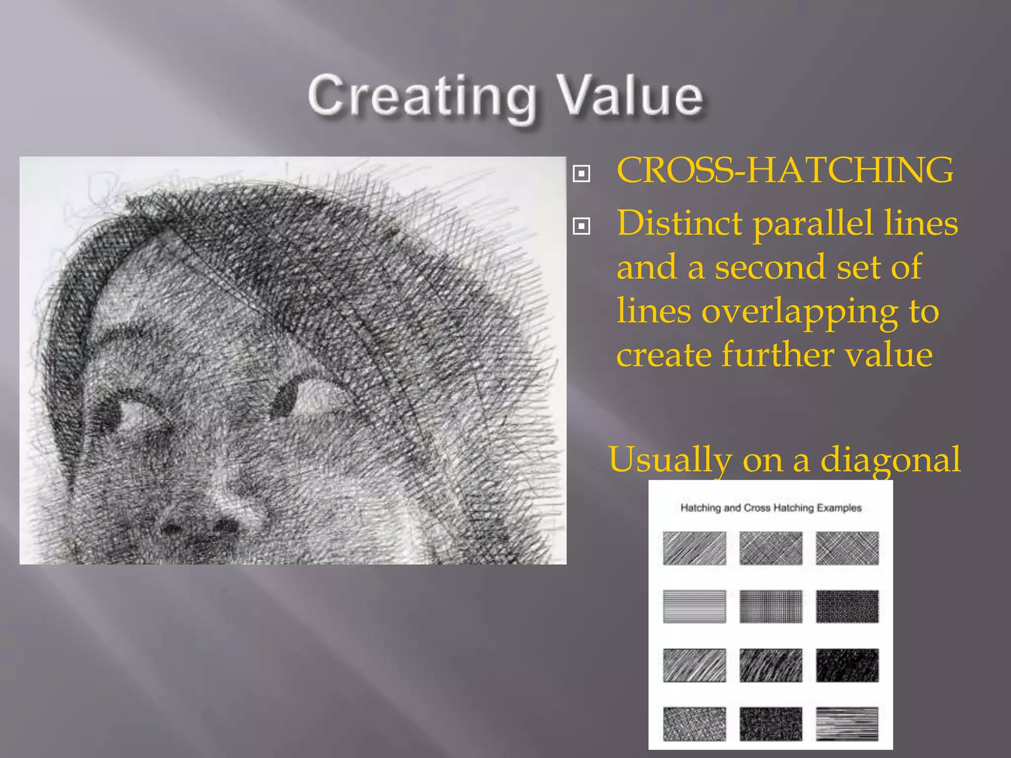  CROSS-HATCHING
 Distinct parallel lines
and a second set of
lines overlapping to
create further value
Usually on a diagonal
 