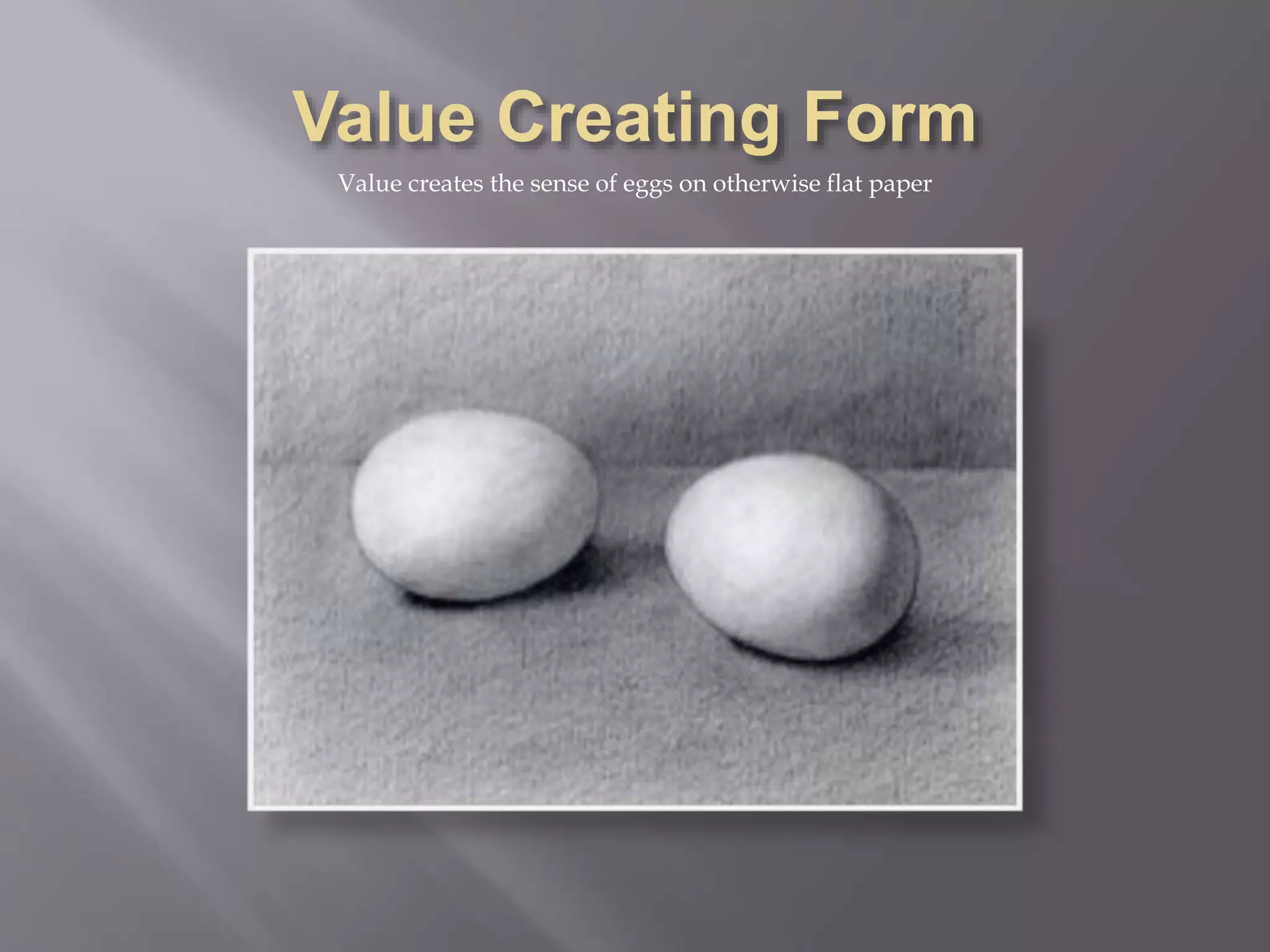 Value creates the sense of eggs on otherwise flat paper
 