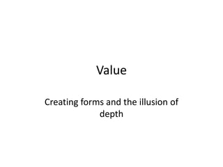Value

Creating forms and the illusion of
             depth
 