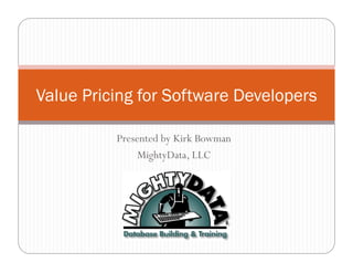 Value Pricing for Software Developers

          Presented by Kirk Bowman
               MightyData, LLC
 