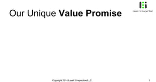 Our Unique Value Promise

Copyright 2014 Level 3 Inspection LLC

1

 