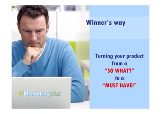 BB3




      Winner’s way



        Turning your product
               from a
            “SO WHAT?”
                 to a
           “MUST HAVE!”
 