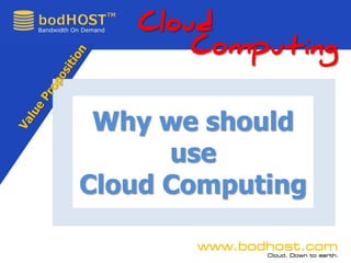 Cloud
Call
888.453.0014




                   Computing


          Why we should
               use
         Cloud Computing

                  www.bodhost.com
                         Cloud. Down to earth.
 