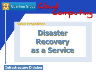 Call
888.453.0014
Disaster
Recovery
as a Service
Cloud
Computing
Value Proposition
Disaster
Recovery
as a Service
Infrastructure Division
 