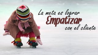La meta es lograr
   Empatizarcliente
       con el
 
