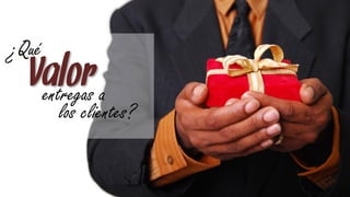¿Qué
  Valor a
   entregas
       los clientes?
 