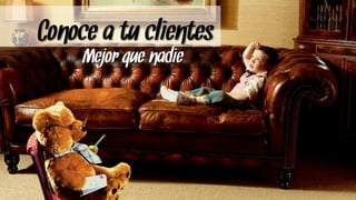 Conoce a tu clientes
     Mejor que nadie
 