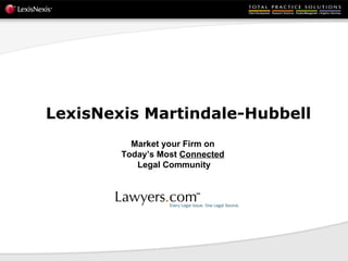   LexisNexis Martindale-Hubbell  Market your Firm on  Today’s Most  Connected   Legal Community 