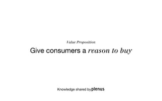 Value Proposition

Give consumers a reason to buy




        Knowledge shared by
 