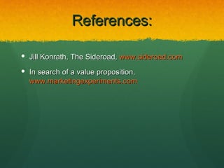 References:

 Jill Konrath, The Sideroad, www.sideroad.com

 In search of a value proposition,
  www.marketingexperiments.com
 