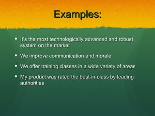 Examples:

 It’s the most technologically advanced and robust
  system on the market
 We improve communication and morale

 We offer training classes in a wide variety of areas

 My product was rated the best-in-class by leading
  authorities
 
