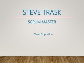 STEVE TRASK
SCRUM MASTER
Value Proposition
 