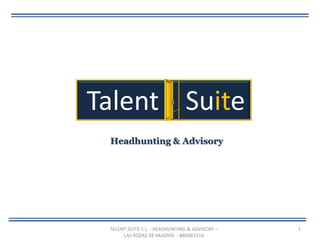 Talent Suite
 Headhunting & Advisory




 TALENT SUITE S.L. - HEADHUNTING & ADVISORY –   1
      LAS ROZAS DE MADRID - B86081916
 