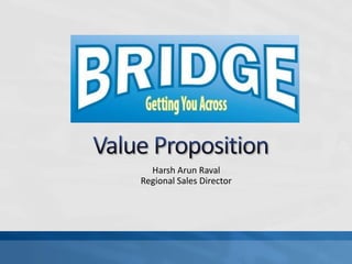 Value Proposition Harsh Arun Raval Regional Sales Director 