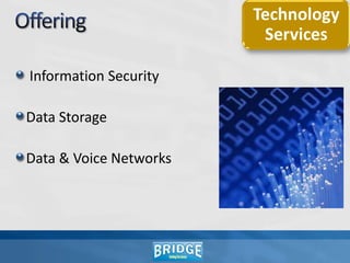 Offering  - IT Consulting   Information Security Consulting Business Risk Assessment – As is Study Framework Design – Assets & RiskImplementation TrainingRisk AssessmentPenetration testing and evaluationEstablishing Controls & Policy Formulation Effectiveness Monitoring Framework designBusiness Continuity & Compliance System designAdvisory Services 