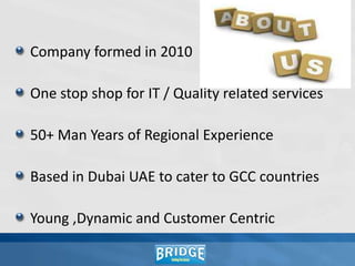 Why BRIDGE ? Domain specific EXPERTISE Field EXPERIENCED trainersPractical and WORKABLE solutionsACCREDITED training programs CUSTOMER CENTRIC approachQUALITY focused methodology VALUE FOR MONEY