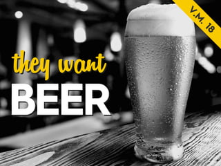 they want
BEER
 