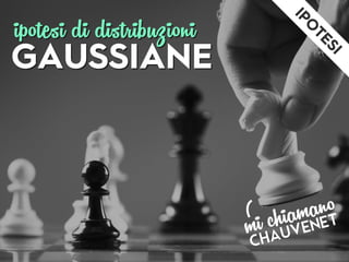 GAUSSIANE
ipotesi di distribuzioni
 