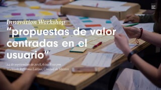 Innovation Workshop
“propuestas de valor
centradas en el
usuario”
24 de septiembre de 2018, 6:00-8:00 pm
WeWork Reforma Latino, Ciudad de México
novak
inno –
vation
 