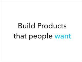 Build Products
that people want

 