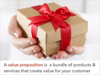 A value proposition is a bundle of products &
services that create value for your customer

 