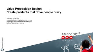 Value Proposition Design
Create products that drive people crazy
Nicola Mattina
nicola.mattina@stamplay.com
http://stamplay.com
 