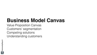 Business Model Canvas
Value Proposition Canvas
Customers’ segmentation
Competing solutions
Understanding customers
 