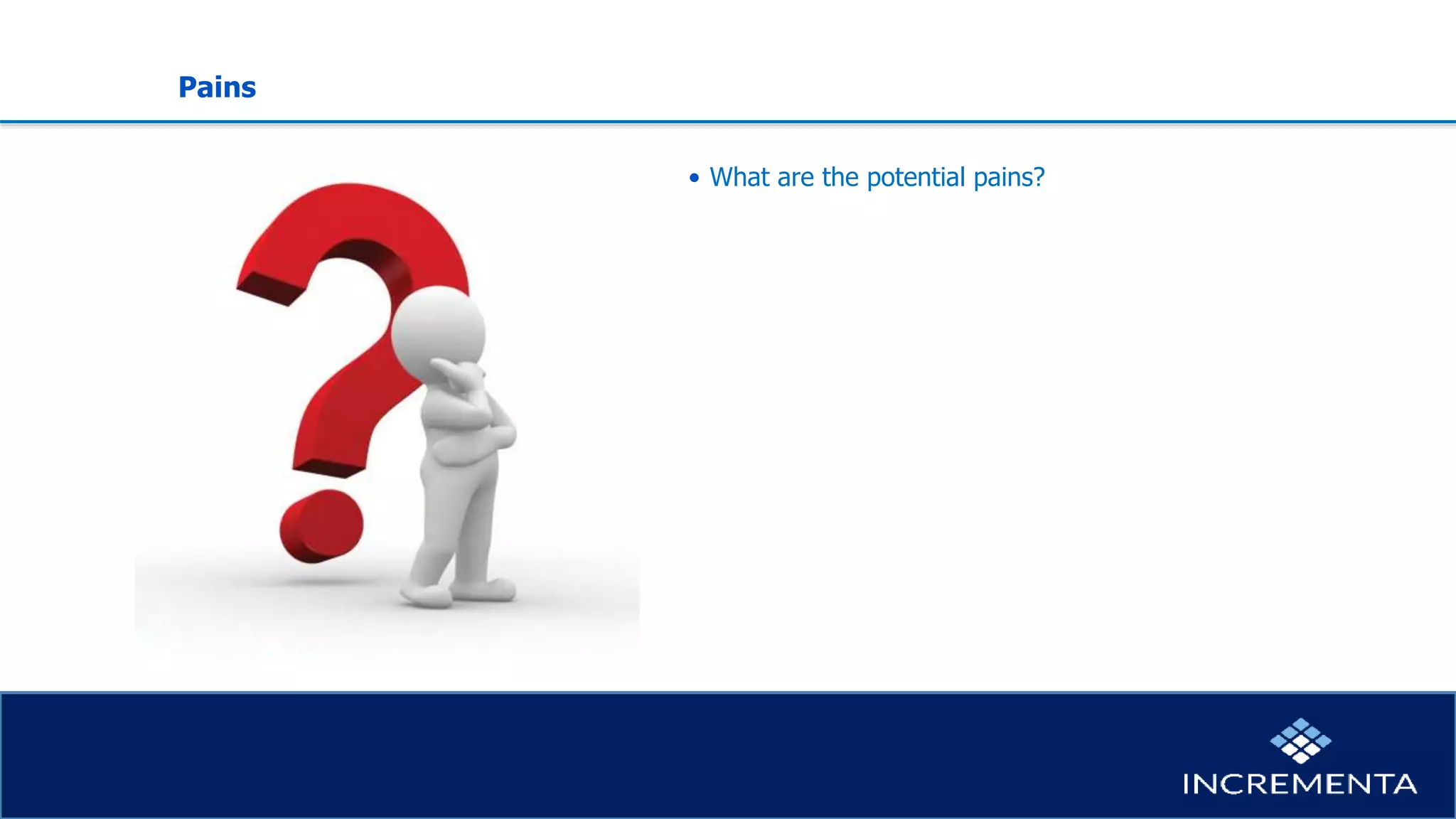 Pains
• What are the potential pains?
 