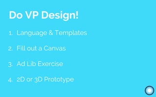 Do VP Design!
1. Language & Templates
2. Fill out a Canvas
3. Ad Lib Exercise
4. 2D or 3D Prototype
 