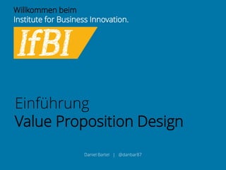 Willkommen beim 
Institute for Business Innovation. 
Einführung 
Value Proposition Design 
Daniel Bartel | @danbar87  
