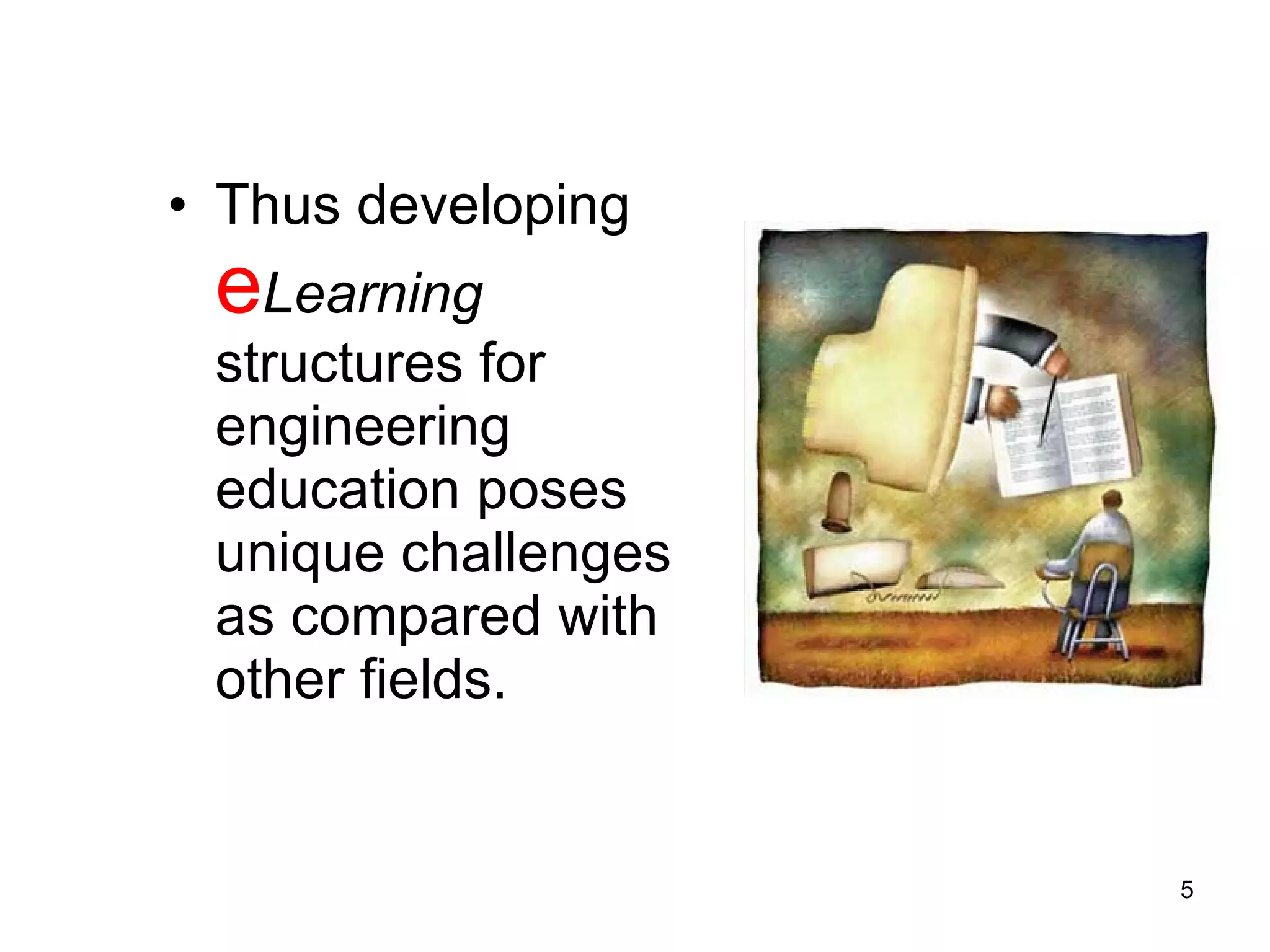 Thus developing  e Learning  structures for engineering education poses unique challenges as compared with other fields.  