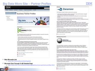 © 2011 BW @ IBM Corporation40
Big Data Micro Site – Partner Profiles
 Main Microsite Link
– www.ibm.com/software/data/bigdata
 Microsite Click Through To BP Detailed Page
– http://www.ibm.com/software/data/bigdata/business-partners-profiles.html
 