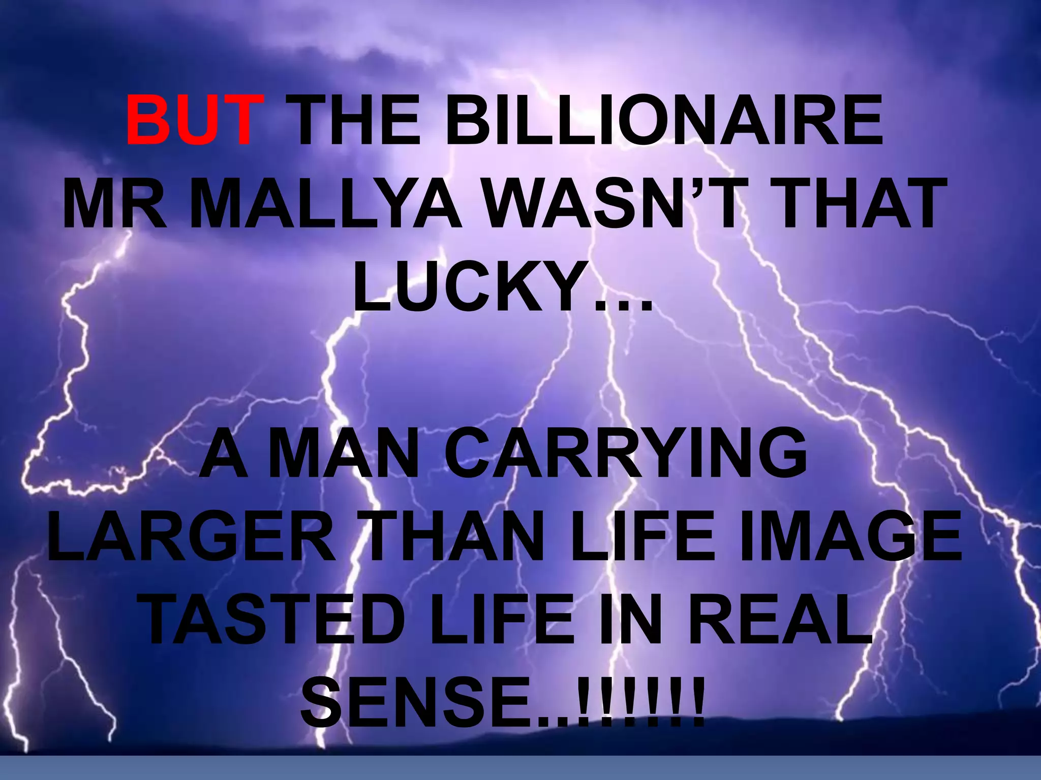 BUT THE BILLIONAIRE
MR MALLYA WASN’T THAT
      LUCKY…

    A MAN CARRYING
LARGER THAN LIFE IMAGE
  TASTED LIFE IN REAL
       SENSE..!!!!!!
 