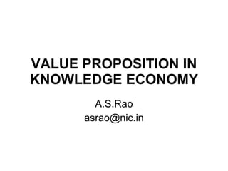 VALUE PROPOSITION IN KNOWLEDGE ECONOMY A.S.Rao [email_address] 