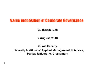 Value proposition of Corporate Governance  Sudhendu Bali 2 August, 2010 Guest Faculty University Institute of Applied Management Sciences, Panjab University, Chandigarh 