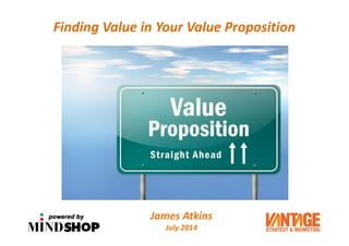 Finding Value in Your Value Proposition
1
James Atkins
July 2014
 