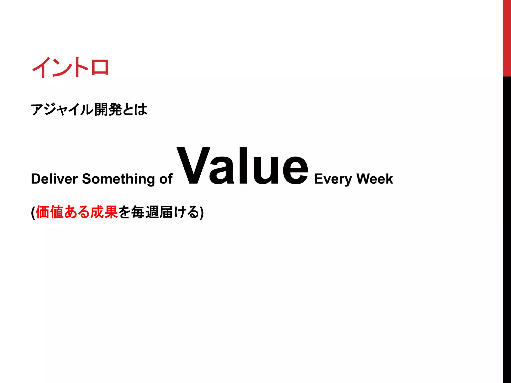 イントロ
アジャイル開発とは
Deliver Something of ValueEvery Week
(価値ある成果を毎週届ける)
 