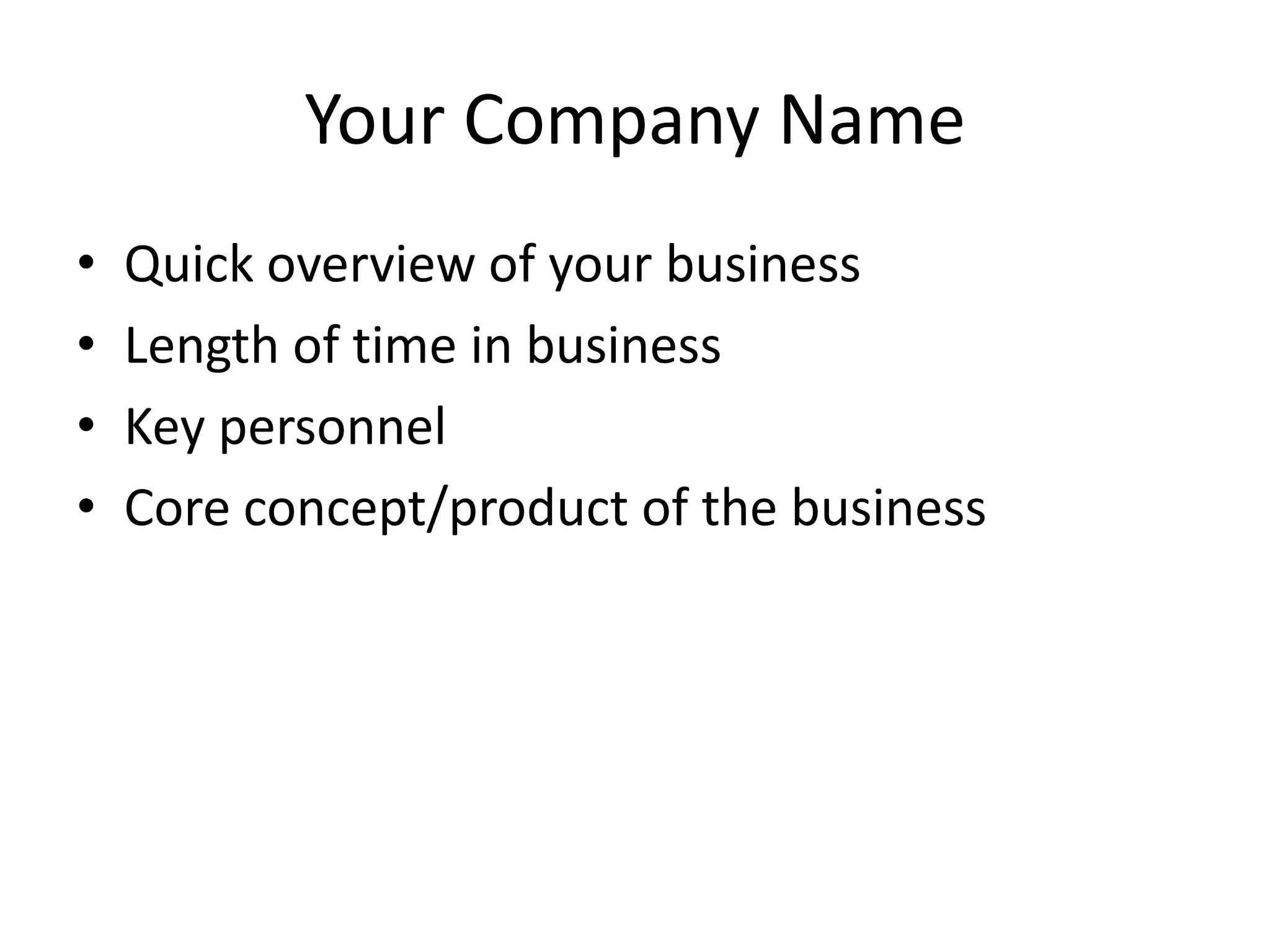 Your Company Name
•
•
•
•
Quick overview of your business
Length of time in business
Key personnel
Core concept/product of the business