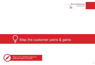 Map the customer pains & gains
Map on your workbook page your
customer’s gains and pains
27
 