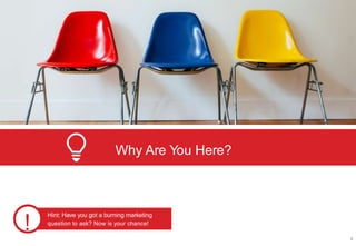 !
Hint: Have you got a burning marketing
question to ask? Now is your chance!
Why Are You Here?
4
 