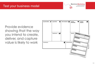 Test your business model
Provide evidence
showing that the way
you intend to create,
deliver, and capture
value is likely to work
53
 