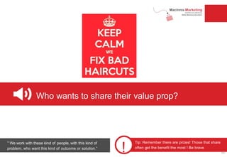 Who wants to share their value prop?
!
Tip: Remember there are prizes! Those that share
often get the benefit the most ! Be brave.
" We work with these kind of people, with this kind of
problem, who want this kind of outcome or solution.”
60
 