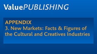 ValuePUBLISHING
APPENDIX
3. New Markets: Facts & Figures of
the Cultural and Creatives Industries
 