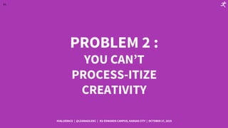 64
PROBLEM 3 :
YOU CAN’T
PROCESS-ITIZE
CREATIVITY
#VALUERACE | @LEANAGILEKC | KU EDWARDS CAMPUS, KANSAS CITY | OCTOBER 27,...