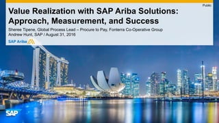 Sheree Tipene, Global Process Lead – Procure to Pay, Fonterra Co-Operative Group
Andrew Hunt, SAP / August 31, 2016
Value Realization with SAP Ariba Solutions:
Approach, Measurement, and Success
Public
 