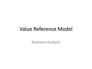 Value Reference Model

    Business Analysis
 