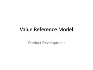 Value Reference Model

   Product Development
 