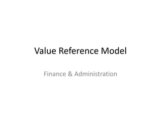 Value Reference Model

  Finance & Administration
 