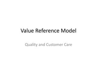 Value Reference Model

 Quality and Customer Care
 